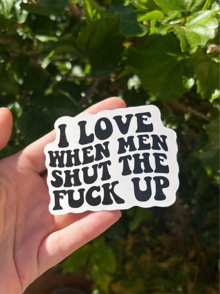 I love when men shut the fuck up sticker